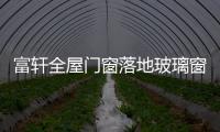 富轩全屋门窗落地玻璃窗，把美妙的风景放进来