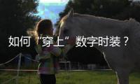 如何“穿上”数字时装？