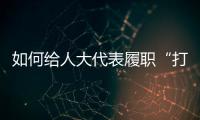 如何给人大代表履职“打分”�
？修改代表“自己的法”