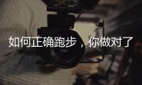 如何正确跑步
，你做对了吗？