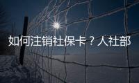 如何注销社保卡	�？人社部回应