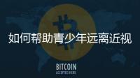 如何帮助青少年远离近视？这些要点请记牢