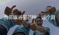 当名族浴见芒种，这个夏天透清凉!