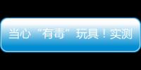 当心“有毒”玩具！实测11款“捏捏乐”100%检出甲醛