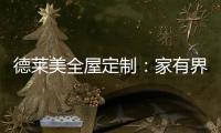 德莱美全屋定制	：家有界限，空间无界