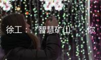 徐工
：“智慧矿山”，你准备好了吗