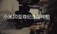 小米10至尊纪念版将相机升级到DXOMARK版奔，至今没对手!