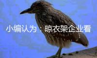 小编认为
：晾衣架企业看清行情再计划扩张