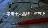 小家电十大品牌�：细节决定一切 品质服务要做到位