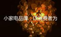 小家电品牌：以消费者为核心 创新产品