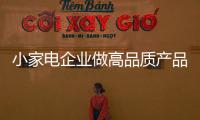 小家电企业做高品质产品 不盲目营销