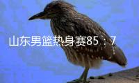 山东男篮热身赛85：75埃及国家队，陈培东回家作战获15分