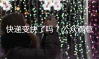 快递变快了吗？公众满意度如何？调查结果显示→