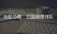快船总裁	：巴图姆是球队不可或缺的一部分 有他在球队只会受益