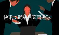 快讯：武磊吕文君进球 东亚客场3