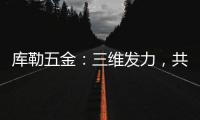 库勒五金：三维发力，共创全场景营销生态圈
