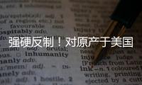强硬反制！对原产于美国的所有进口商品再加征50%关税