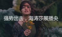 强势出击
，海涛莎展播央视四大频道
