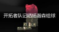 开拓者队记晒杨瀚森给球迷签名照片：他已经出名啦�
！