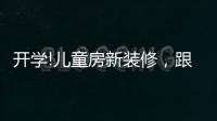 开学!儿童房新装修	，跟着鲁丽家居飞去快乐星球