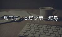 张玉宁：本场比第一场身体调动得更好&防守更积极 单刀还需要进步