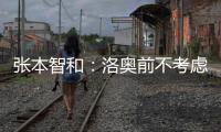张本智和：洛奥前不考虑去欧洲打球，要出国只考虑去中国