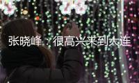 张晓峰
	：很高兴来到大连
�
，希望以一个全新面貌取得一个好结果