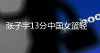 张子宇13分中国女篮轻取印尼
，翟若云使李梦基本成为前浪