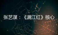 张艺谋	：《满江红》核心内涵是家国情怀