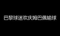 巴黎球迷欢庆姆巴佩输球
：昔日核心已成“过去式”