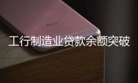 工行制造业贷款余额突破3.8万亿元