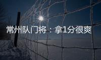 常州队门将	
：拿1分很爽很开心，这已经是很大的一个进步了