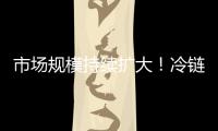 市场规模持续扩大	！冷链物流“跑”起来 冷链市场“热”起来