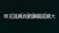 帝王洁具合肥旗舰店盛大开业	，多重好礼惠动全城