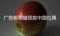 广告新思维拯救中国灶具品牌的推广