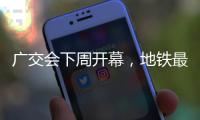 广交会下周开幕，地铁最新服务措施→