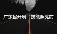 广东省开展“技能照亮前程”主题活动 青年“技能秀场”来了