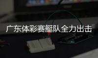 广东体彩赛艇队全力出击，斩获2金3银2铜！