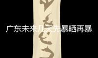 广东未来几天先暴晒再暴雨，珠海最新天气→