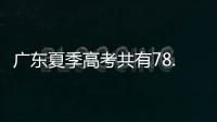 广东夏季高考共有78.4万名考生，数量位居全国第二