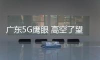 广东5G鹰眼 高空了望守护