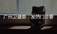 广州卫健委�：发热门诊要“快处置快恢复”