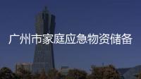 广州市家庭应急物资储备建议清单（部分）