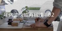年内油价或再搁浅！92号汽油仍处“6元时代”