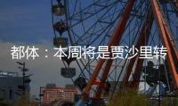都体
：本周将是贾沙里转会米兰的关键一周
，他在全力推动交易