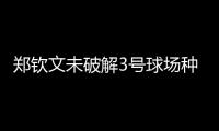 郑钦文未破解3号球场种子噩梦魔咒，连续三年遭遇温网一轮游
