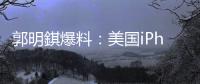 郭明錤爆料：美国iPhone机型的中国生产线已停产