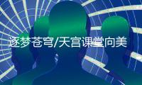 逐梦苍穹/天宫课堂向美青少年开讲