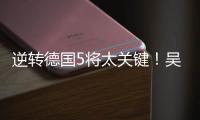 逆转德国5将太关键！吴梦洁统治关键分，2将攻守兼备，2小将奇兵