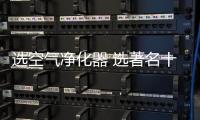 选空气净化器 选著名十大品牌最放心